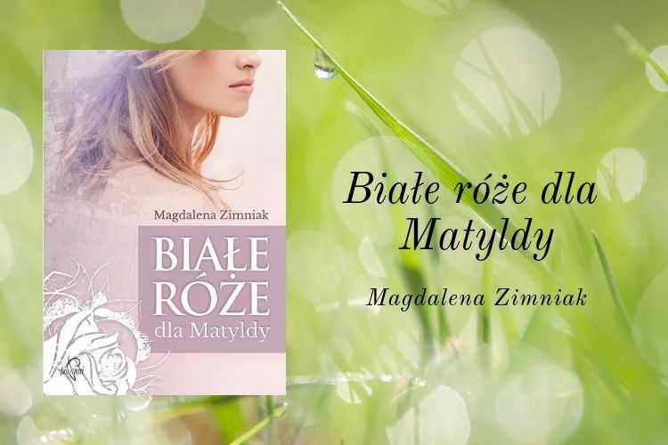 białe róże dla Matyldy Magdalena Zimniak